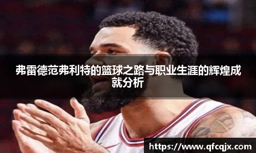 弗雷德范弗利特的篮球之路与职业生涯的辉煌成就分析