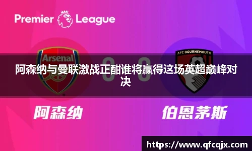 阿森纳与曼联激战正酣谁将赢得这场英超巅峰对决