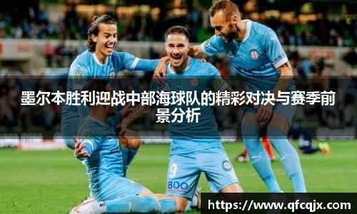 墨尔本胜利迎战中部海球队的精彩对决与赛季前景分析