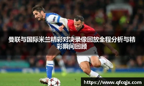 曼联与国际米兰精彩对决录像回放全程分析与精彩瞬间回顾