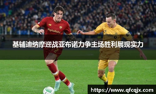 基辅迪纳摩迎战亚布诺力争主场胜利展现实力