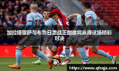 加拉塔雷萨与布鲁日激战正酣谁将赢得这场精彩对决