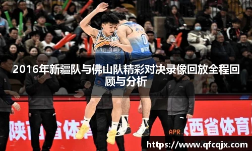 2016年新疆队与佛山队精彩对决录像回放全程回顾与分析