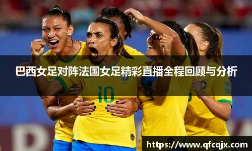 巴西女足对阵法国女足精彩直播全程回顾与分析