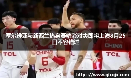 塞尔维亚与新西兰热身赛精彩对决即将上演8月25日不容错过