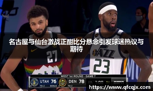 名古屋与仙台激战正酣比分悬念引发球迷热议与期待