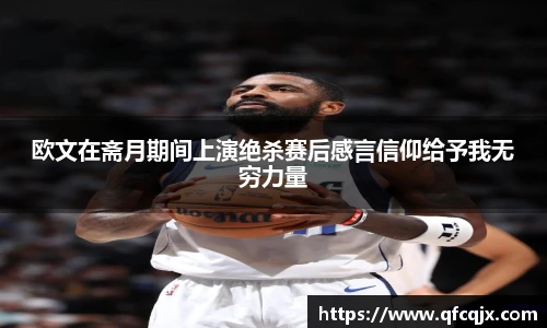 欧文在斋月期间上演绝杀赛后感言信仰给予我无穷力量