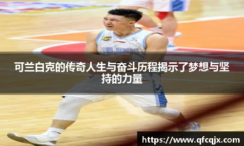 可兰白克的传奇人生与奋斗历程揭示了梦想与坚持的力量