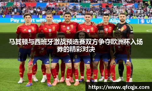 马其顿与西班牙激战预选赛双方争夺欧洲杯入场券的精彩对决