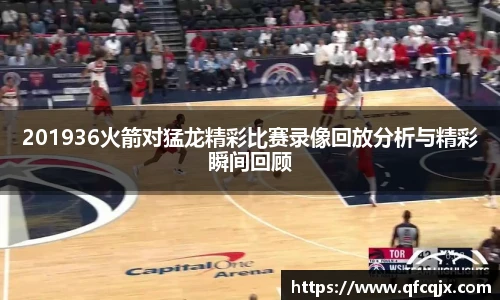 201936火箭对猛龙精彩比赛录像回放分析与精彩瞬间回顾