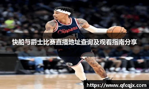 快船与爵士比赛直播地址查询及观看指南分享