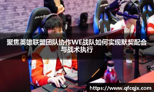 聚焦英雄联盟团队协作WE战队如何实现默契配合与战术执行