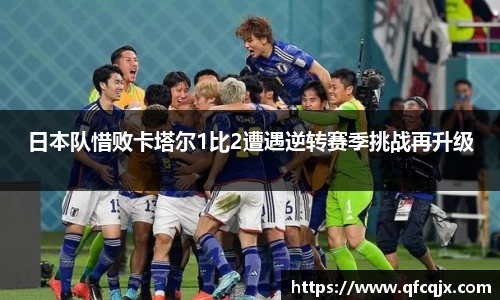 日本队惜败卡塔尔1比2遭遇逆转赛季挑战再升级