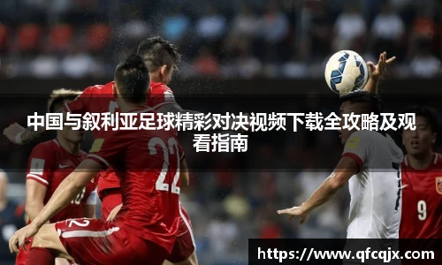 中国与叙利亚足球精彩对决视频下载全攻略及观看指南